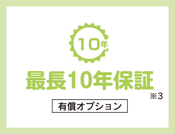 最長10年保証。最長10年の保障がつきます。